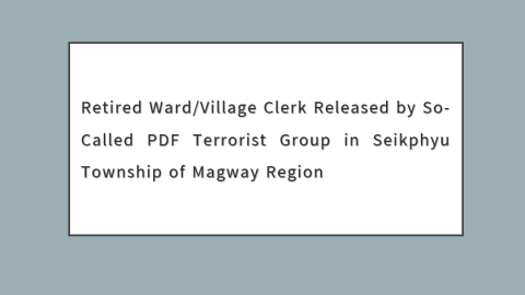 Retired Ward/Village Clerk Released by So-Called PDF Terrorist Group in Seikphyu Township of Magway Region