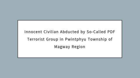 Innocent Civilian Abducted by So-Called PDF Terrorist Group in Pwintphyu Township of Magway Region