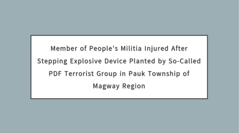 Member of People’s Militia Injured After Stepping Explosive Device Planted by So-Called PDF Terrorist Group in Pauk Township of Magway Region
