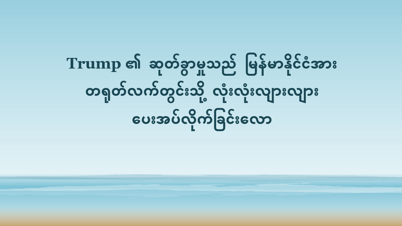Trump ၏ ဆုတ်ခွာမှုသည် မြန်မာနိုင်ငံအား တရုတ်လက်တွင်းသို့ လုံးလုံးလျားလျား ပေးအပ်လိုက်ခြင်းလော
